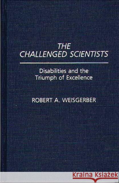 The Challenged Scientists: Disabilities and the Triumph of Excellence Weisgerber, Robert A. 9780275938734 Praeger Publishers