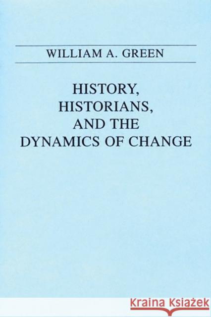 History, Historians, and the Dynamics of Change William A. Green 9780275939014 Praeger Publishers