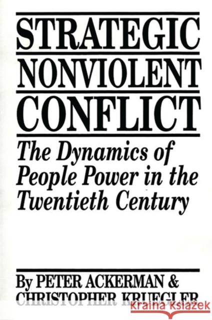 Strategic Nonviolent Conflict: The Dynamics of People Power in the Twentieth Century Ackerman, Peter 9780275939151 Praeger Publishers