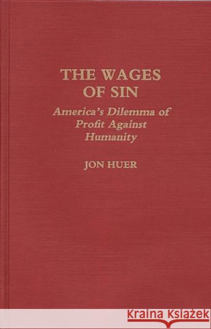 The Wages of Sin: America's Dilemma of Profit Against Humanity Huer, Jon H. 9780275939328 Praeger Publishers