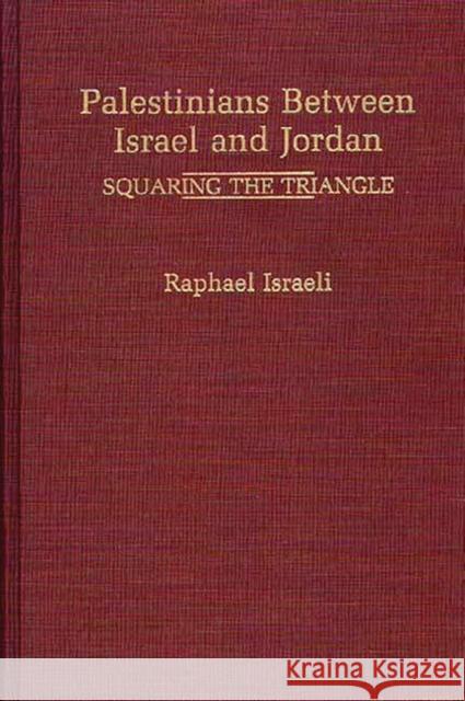 Palestinians Between Israel and Jordan: Squaring the Triangle Israeli, Raphael 9780275939380