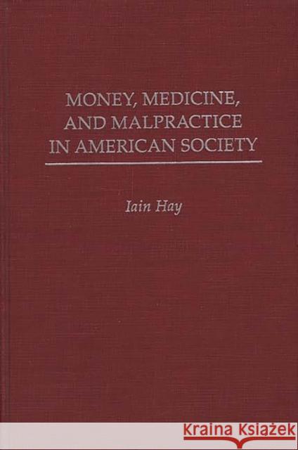 Money, Medicine, and Malpractice in American Society Iain Hay 9780275939526 Praeger Publishers