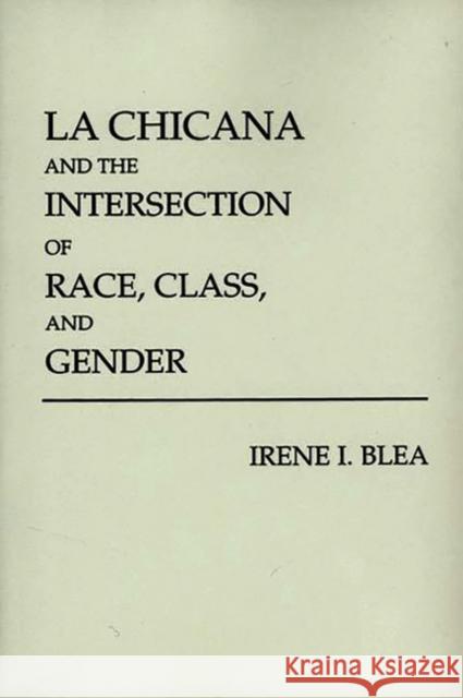 La Chicana and the Intersection of Race, Class, and Gender Irene Blea 9780275939809