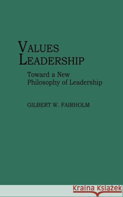 Values Leadership: Toward a New Philosophy of Leadership Fairholm, Gilbert W. 9780275939977 Praeger Publishers