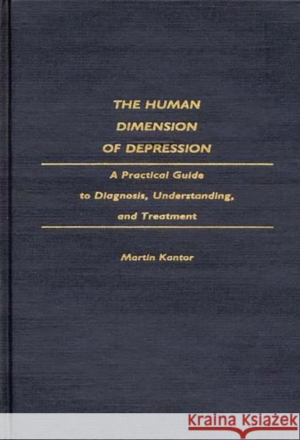 The Human Dimension of Depression: A Practical Guide to Diagnosis, Understanding, and Treatment Kantor, Martin 9780275940072 Praeger Publishers