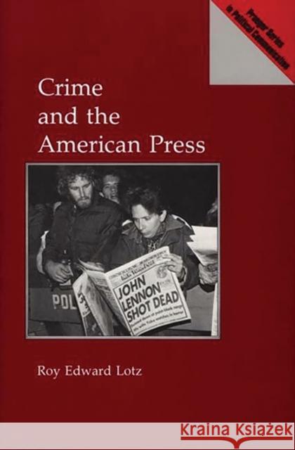 Crime and the American Press Roy Lotz 9780275940126 Praeger Publishers