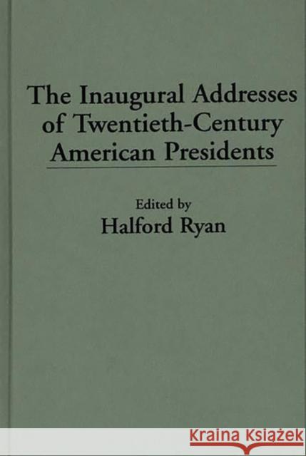 The Inaugural Addresses of Twentieth-Century American Presidents Halford R. Ryan 9780275940393 Praeger Publishers