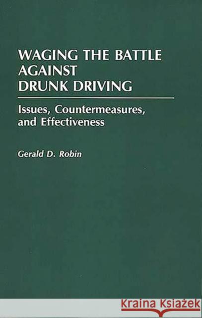 Waging the Battle Against Drunk Driving: Issues, Countermeasures, and Effectiveness Robin, Gerald 9780275940409 Praeger Publishers