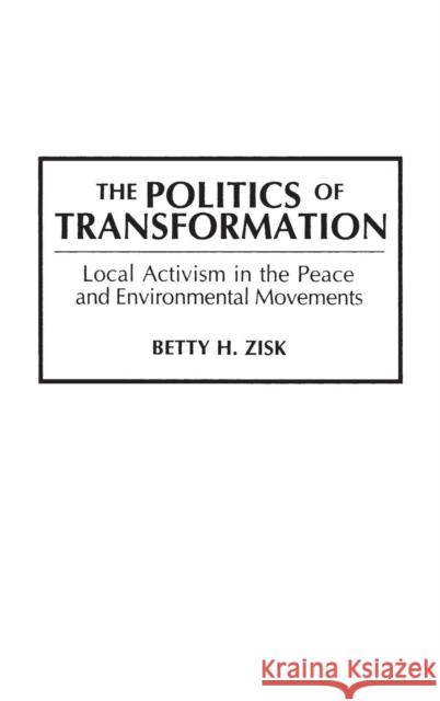 The Politics of Transformation: Local Activism in the Peace and Environmental Movements Zisk, Betty H. 9780275940577 Praeger Publishers