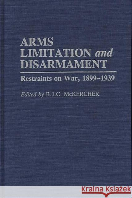 Arms Limitation and Disarmament: Restraints on War, 1899-1939 McKercher, B. J. C. 9780275940591