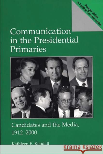 Communication in the Presidential Primaries: Candidates and the Media, 1912-2000 Kendall, Kathleen E. 9780275940706 Praeger Publishers