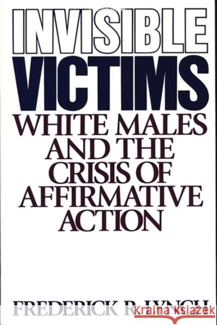 Invisible Victims: White Males and the Crisis of Affirmative Action Lynch, Frederic 9780275941024 Greenwood Press