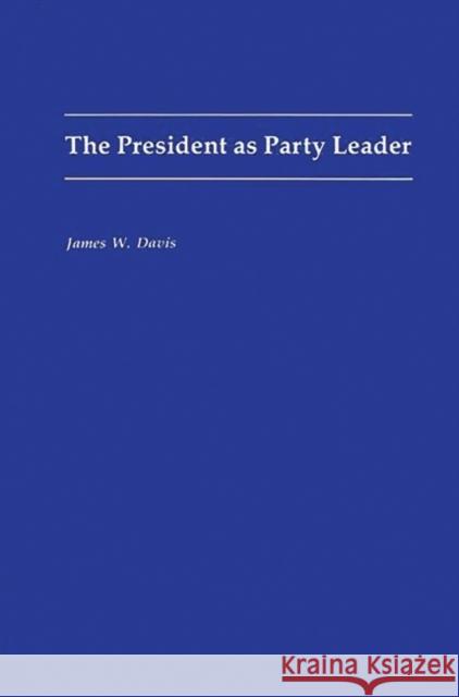 The President as Party Leader James W. Davis James W. Davis 9780275941123 Praeger Publishers