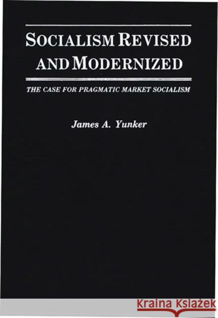 Socialism Revised and Modernized: The Case for Pragmatic Market Socialism Yunker, James a. 9780275941345 Praeger Publishers