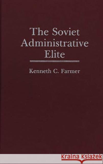 The Soviet Administrative Elite Kenneth C. Farmer 9780275941390 Praeger Publishers