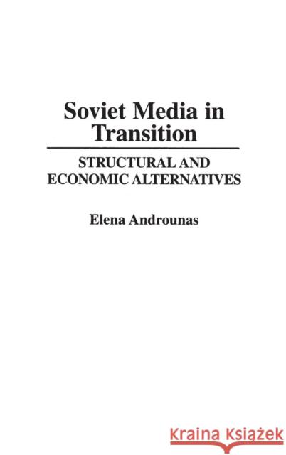 Soviet Media in Transition: Structural and Economic Alternatives Androunas, Elena 9780275941475 Praeger Publishers