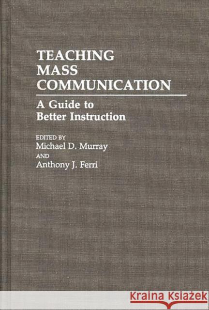 Teaching Mass Communication: A Guide to Better Instruction Ferri, Anthony J. 9780275941567