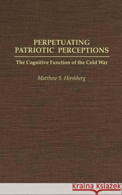 Perpetuating Patriotic Perceptions: The Cognitive Function of the Cold War Hirshberg, Mathew S. 9780275941659