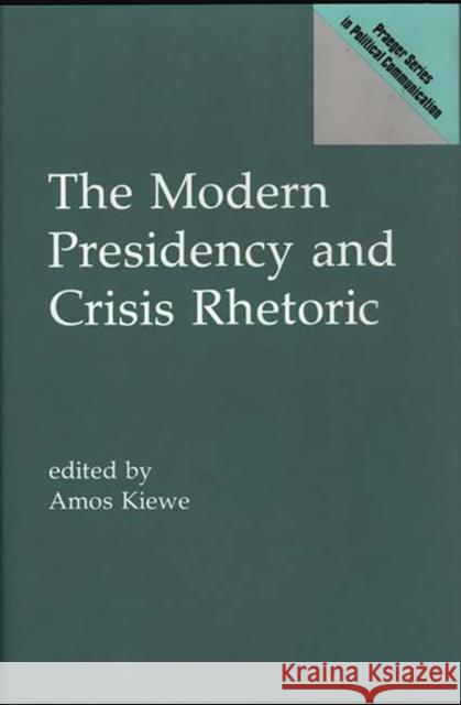 The Modern Presidency and Crisis Rhetoric Amos Kiewe Amos Kiewe 9780275941765 Praeger Publishers