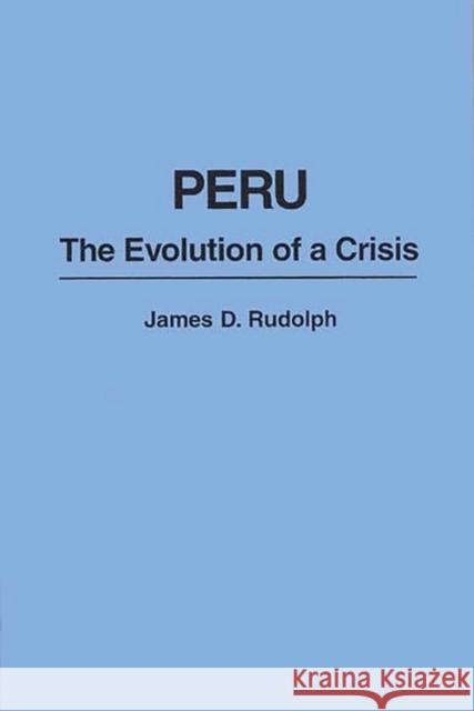 Peru: The Evolution of a Crisis James D. Rudolph 9780275941819