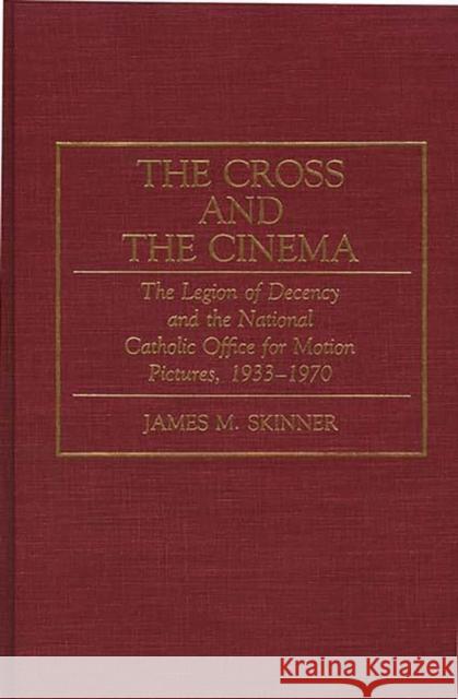 The Cross and the Cinema: The Legion of Decency and the National Catholic Office for Motion Pictures, 1933-1970 Skinner, James M. 9780275941932
