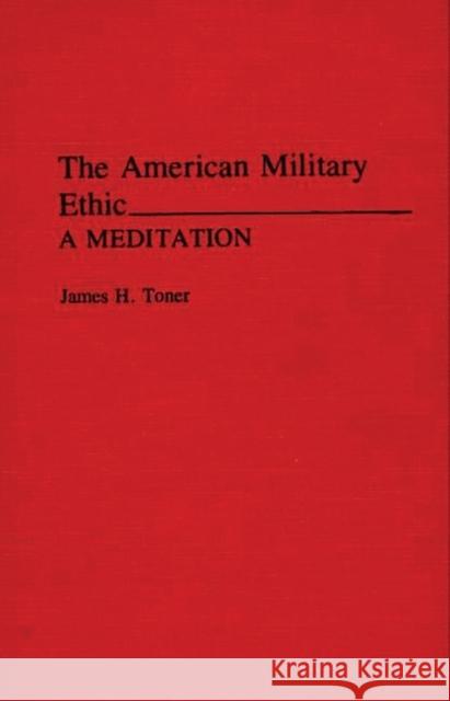 The American Military Ethic: A Meditation Toner, James H. 9780275941956 Praeger Publishers