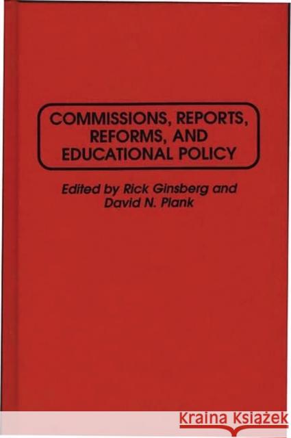 Commissions, Reports, Reforms, and Educational Policy Rick Ginsberg David N. Plank 9780275942106 Praeger Publishers