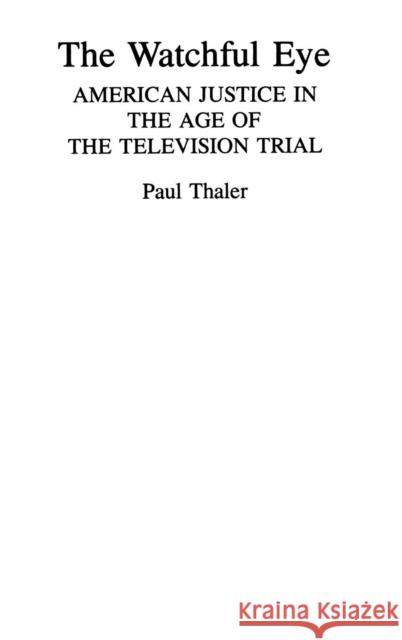 The Watchful Eye: American Justice in the Age of the Television Trial Paul Thaler 9780275942151 Praeger Publishers