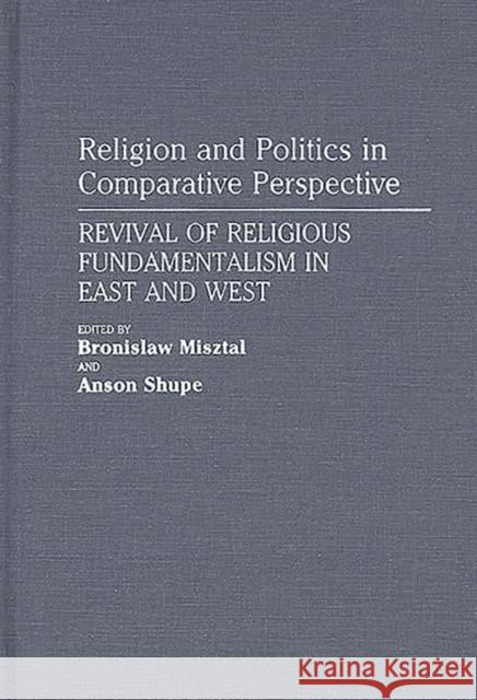 Religion and Politics in Comparative Perspective: Revival of Religious Fundamentalism in East and West Misztal, Bronislaw 9780275942182 Praeger Publishers