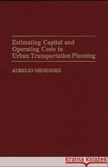 Estimating Capital and Operating Costs in Urban Transportation Planning Aurelio Menendez 9780275942199 Praeger Publishers