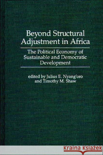 Beyond Structural Adjustment in Africa: The Political Economy of Sustainable and Democratic Development Nyang'oro, Julius E. 9780275942212