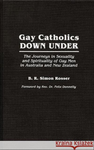 Gay Catholics Down Under: The Journeys in Sexuality and Spirituality of Gay Men in Australia and New Zealand Simon Rosser, B. R. 9780275942298