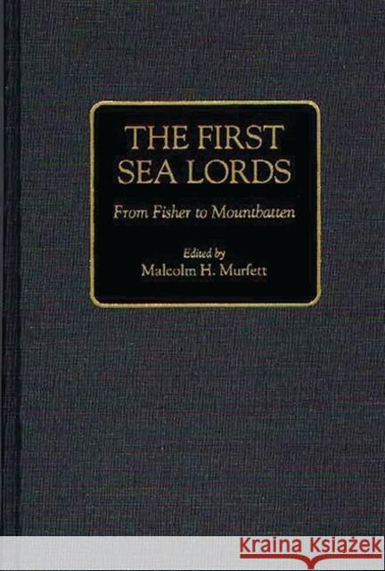 The First Sea Lords: From Fisher to Mountbatten Murfett, Malcolm H. 9780275942311 Praeger Publishers