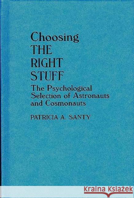 Choosing the Right Stuff: The Psychological Selection of Astronauts and Cosmonauts Santy, Patricia 9780275942366 Praeger Publishers