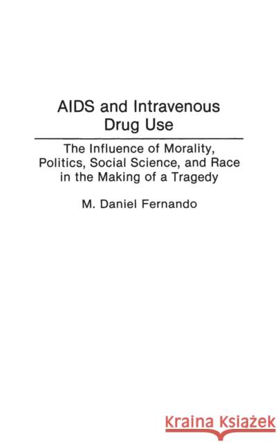 AIDS and Intravenous Drug Use: The Influence of Morality, Politics, Social Science, and Race in the Making of a Tragedy Fernando, M. Daniel 9780275942458 Praeger Publishers