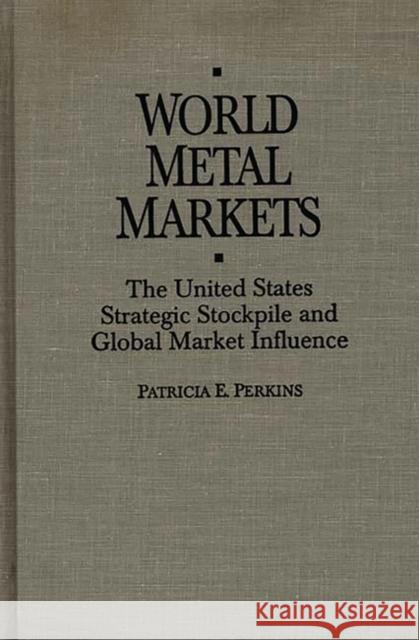 World Metal Markets: The United States Strategic Stockpile and Global Market Influence Perkins, Patricia 9780275942588 Praeger Publishers