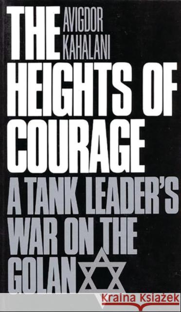 The Heights of Courage: A Tank Leader's War on the Golan Kahalani, Avigdor 9780275942694 GREENWOOD PRESS