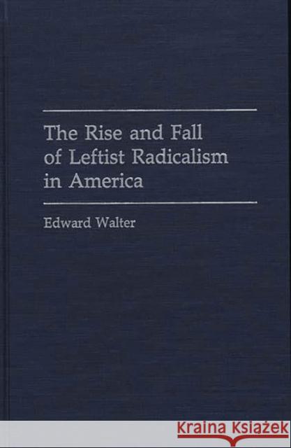The Rise and Fall of Leftist Radicalism in America Edward Walter 9780275942762