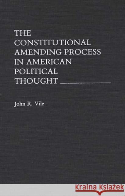 The Constitutional Amending Process in American Political Thought John R. Vile 9780275942809 Praeger Publishers