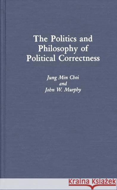 The Politics and Philosophy of Political Correctness Jung Min Choi John W. Murphy 9780275942861