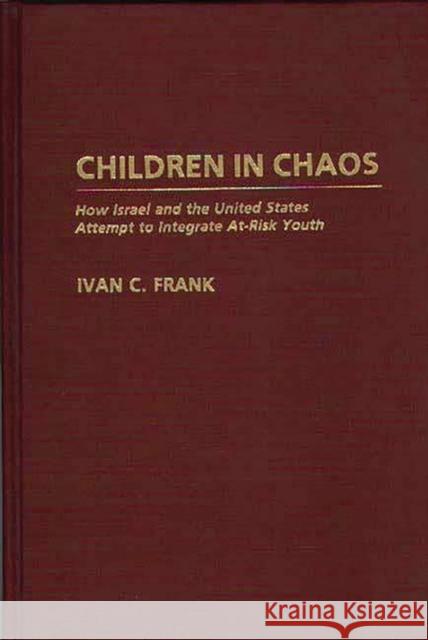 Children in Chaos: How Israel and the United States Attempt to Integrate At-Risk Youth Frank, Ivan C. 9780275942915 Praeger Publishers