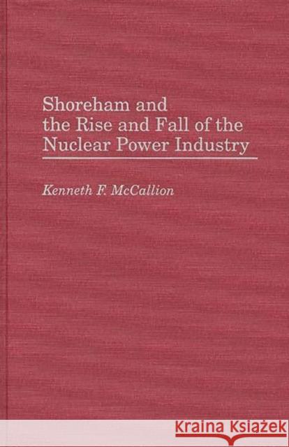 Shoreham and the Rise and Fall of the Nuclear Power Industry Kenneth F. McCallion 9780275942991 Praeger Publishers