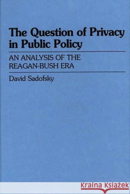 The Question of Privacy in Public Policy: An Analysis of the Reagan-Bush Era Baggins, David S. 9780275943004 Praeger Publishers