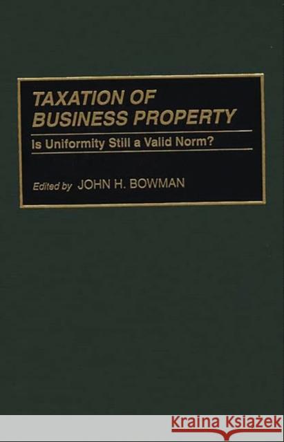 Taxation of Business Property : Is Uniformity Still a Valid Norm? John H. Bowman Frederick Stocker 9780275943103 