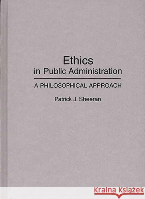 Ethics in Public Administration: A Philosophical Approach Sheeran, Patrick J. 9780275943110 Praeger Publishers
