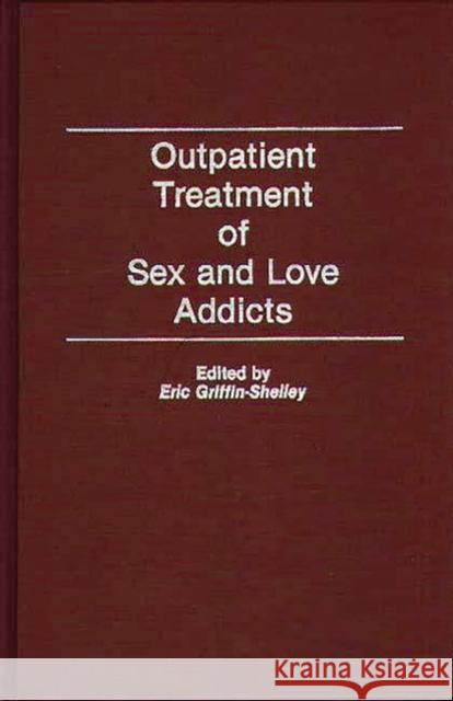 Outpatient Treatment of Sex and Love Addicts Eric Griffin-Shelley Eric Griffin-Shelley 9780275943165 Praeger Publishers