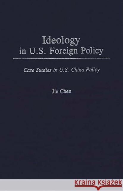 Ideology in U.S. Foreign Policy: Case Studies in U.S. China Policy Chen, Jie 9780275943271 Praeger Publishers