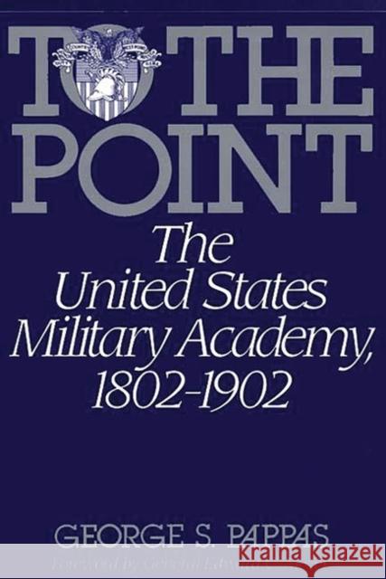 To the Point: The United States Military Academy, 1802-1902 Pappas, George 9780275943295