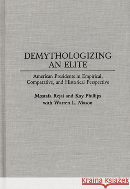 Demythologizing an Elite: American Presidents in Empirical, Comparative, and Historical Perspectives Rejai, Mostafa 9780275943318 Praeger Publishers