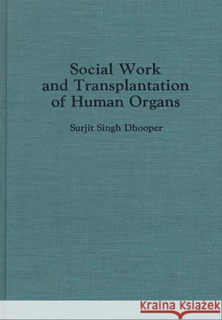 Social Work and Transplantation of Human Organs Surjit S. Dhooper Surjit Singh Dhooper 9780275943387 Praeger Publishers